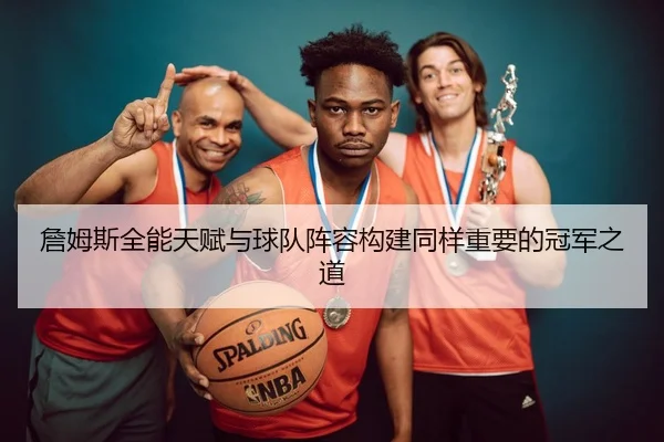 詹姆斯全能天赋与球队阵容构建同样重要的冠军之道 | Xingkong